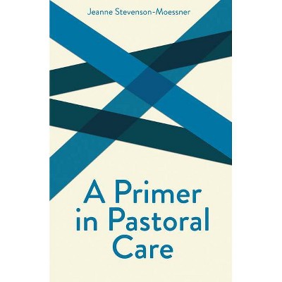 A Primer on Pastoral Care - (Creative Pastoral Care and Counseling) by  Jeanne Stevenson-Moessner (Paperback)