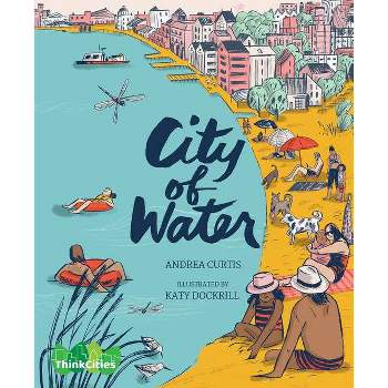 City of Water - (Thinkcities) by  Andrea Curtis (Hardcover)