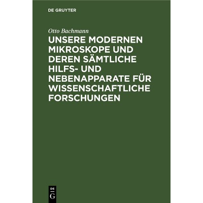 Unsere Modernen Mikroskope Und Deren Sämtliche Hilfs- Und Nebenapparate Für Wissenschaftliche Forschungen - by  Otto Bachmann (Hardcover)