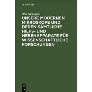 Unsere Modernen Mikroskope Und Deren Sämtliche Hilfs- Und Nebenapparate Für Wissenschaftliche Forschungen - by  Otto Bachmann (Hardcover) - 1 of 1