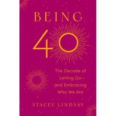 Being 40 - by  Stacey Lindsay (Hardcover)