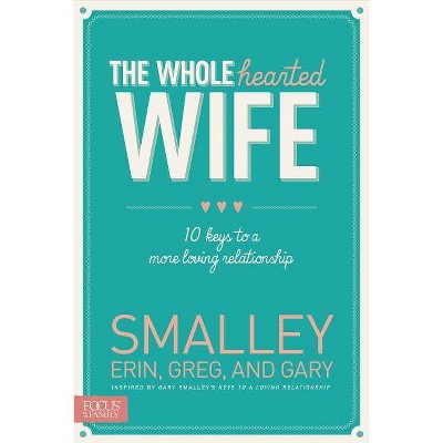 The Wholehearted Wife - by  Erin Smalley & Greg Smalley & Gary Smalley (Paperback)