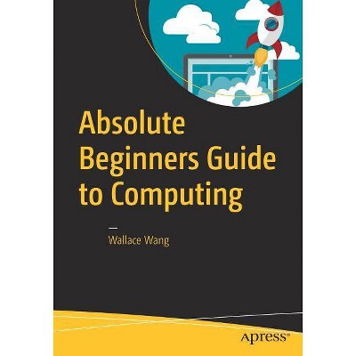 Absolute Beginners Guide to Computing - by  Wallace Wang (Paperback)