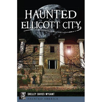 Haunted Ellicott City - by  Shelley Davies Wygant (Paperback)