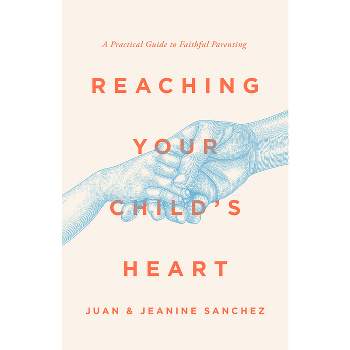 Reaching Your Child's Heart - by  Juan Sanchez & Jeanine Sanchez (Paperback)