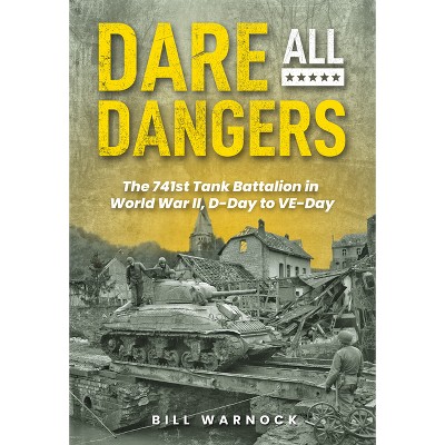 Dare All Dangers: The 741st Tank Battalion in World War II, D-Day to Ve-Day - by  Bill Warnock (Hardcover)