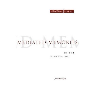 Mediated Memories in the Digital Age - (Cultural Memory in the Present) by  Jose Van Dijck (Paperback)