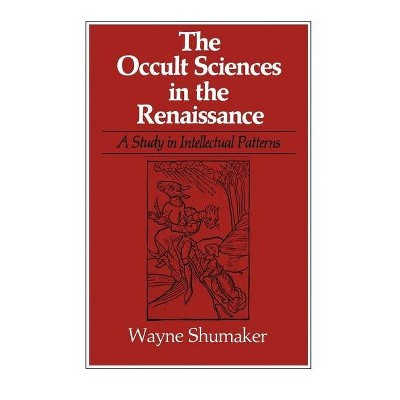 The Occult Sciences in the Renaissance - (Study in Intellectual Patterns) by  Wayne Shumaker (Paperback)