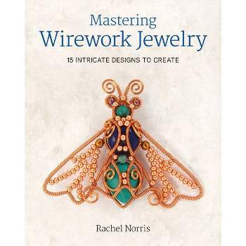 Mastering Wirework Jewelry - by  Rachel Norris (Paperback)