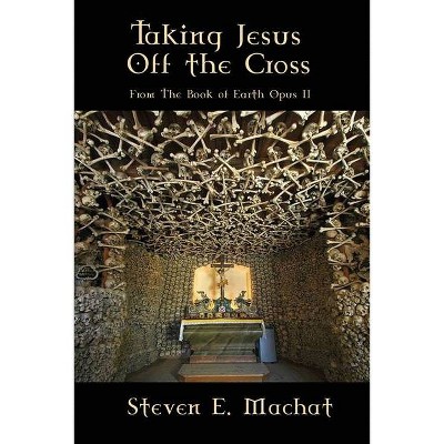 Taking Jesus Off the Cross - by  Steven Machat (Paperback)