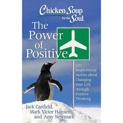 Chicken Soup for the Soul: The Power of Positive - by  Jack Canfield & Mark Victor Hansen & Amy Newmark (Paperback)