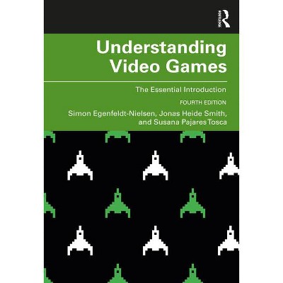 Understanding Video Games - 4th Edition by  Simon Egenfeldt-Nielsen & Jonas Heide Smith & Susana Pajares Tosca (Paperback)