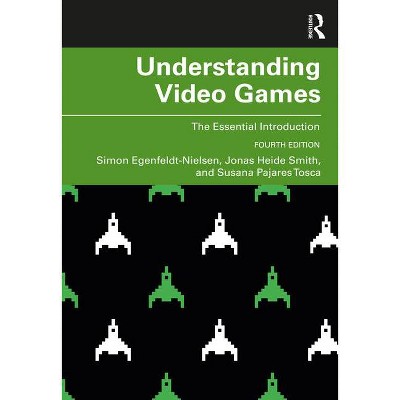 Understanding Video Games - 4th Edition by  Simon Egenfeldt-Nielsen & Jonas Heide Smith & Susana Pajares Tosca (Paperback)