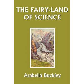 The Fairy-Land of Science (Yesterday's Classics) - by  Arabella Buckley (Paperback)