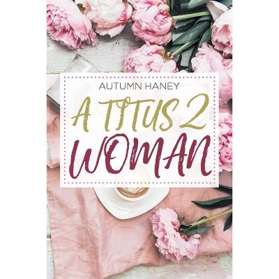 A Titus 2 Woman - by  Autumn Haney (Paperback)