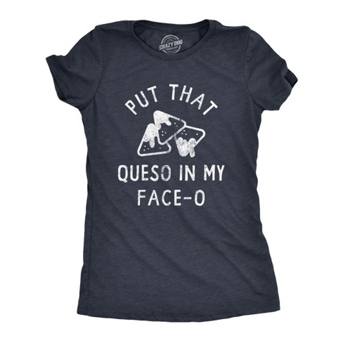 Womens Put That Queso In My Face O T Shirt Funny Nacho Chips Cheese Joke Tee For Ladies - Crazy Dog Women's T Shirt - image 1 of 4