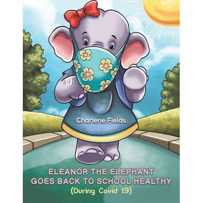 Eleanor the Elephant Goes Back to School Healthy (During Covid 19) - by  Charlene Fields (Paperback)