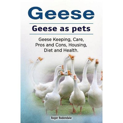 Geese. Geese as pets. Geese Keeping, Care, Pros and Cons, Housing, Diet and Health. - by  Roger Rodendale (Paperback)