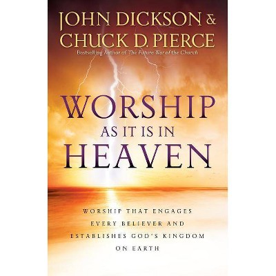 Worship as It Is in Heaven - by  John Dickson & Chuck D Pierce (Paperback)