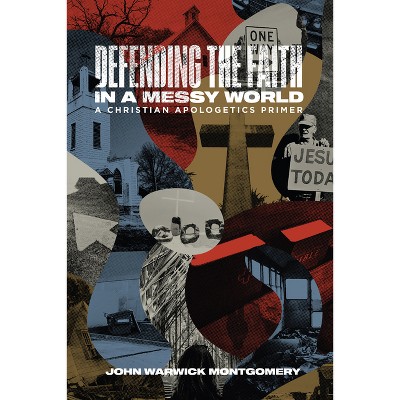 Defending the Faith in a Messy World - by  John Warwick Montgomery (Paperback)