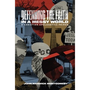Defending the Faith in a Messy World - by  John Warwick Montgomery (Paperback) - 1 of 1