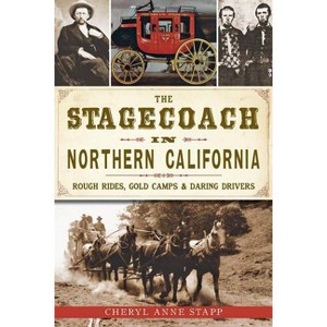 Stagecoach in Northern California, The: Rough Rides, Gold Ca - by Cheryl Anne Stapp (Paperback) - 1 of 1
