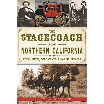 Stagecoach in Northern California, The: Rough Rides, Gold Ca - by Cheryl Anne Stapp (Paperback)