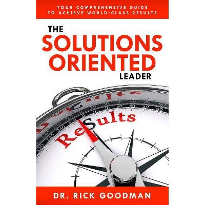  The Solutions Oriented Leader - by  Dr Rick Goodman Csp (Hardcover) 