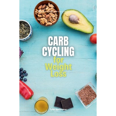 Carb Cycling for Weight Loss - by  Tyler Spellmann (Paperback)