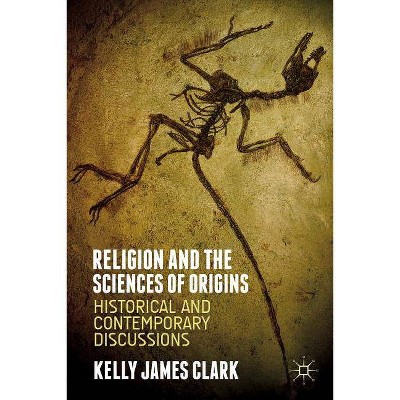 Religion and the Sciences of Origins - by  Kelly James Clark (Hardcover)