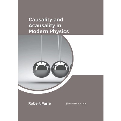 Causality and Acausality in Modern Physics - by  Robert Parle (Hardcover)