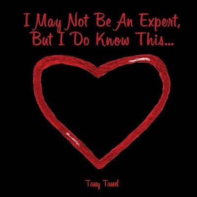 I May Not Be An Expert, But I Do Know This... - by  Tassy Tassel (Paperback)