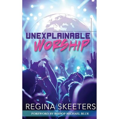 Unexplainable Worship - by  Regina R Skeeters (Paperback)