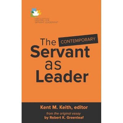 The Contemporary Servant as Leader - by  Kent M Keith (Paperback)