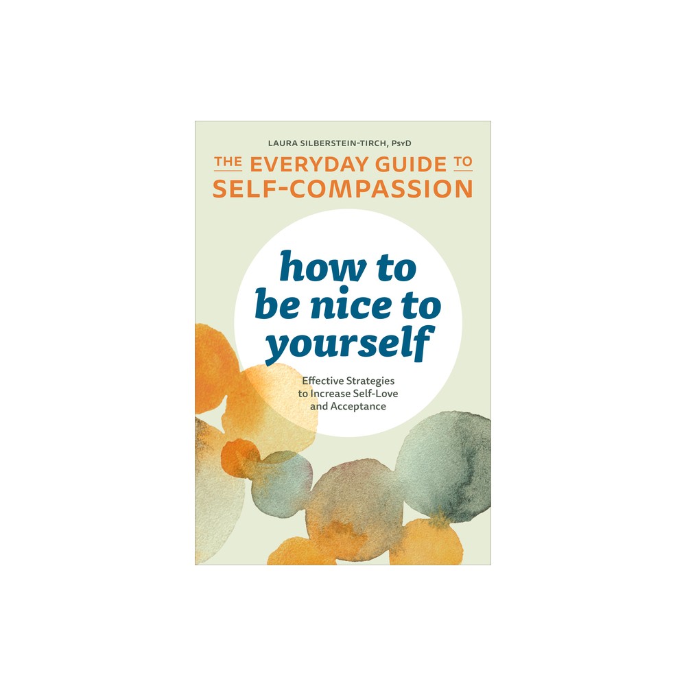 How to Be Nice to Yourself: The Everyday Guide to Self-Compassion - by Laura Silberstein-Tirch (Paperback)
