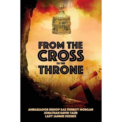 From the Cross to the Throne - by  Denroy Morgan (Paperback)