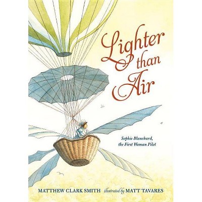 Lighter Than Air: Sophie Blanchard, the First Woman Pilot - by  Matthew Clark Smith (Hardcover)