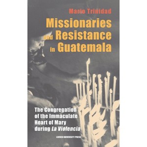 Missionaries and Resistance in Guatemala - (Leuven Studies in Mission and Modernity) by  Mario Trinidad (Hardcover) - 1 of 1