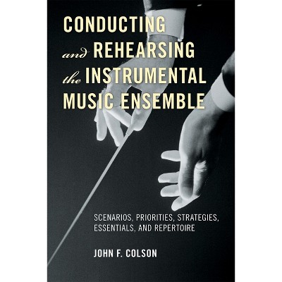 Conducting and Rehearsing the Instrumental Music Ensemble - by  John F Colson (Paperback)