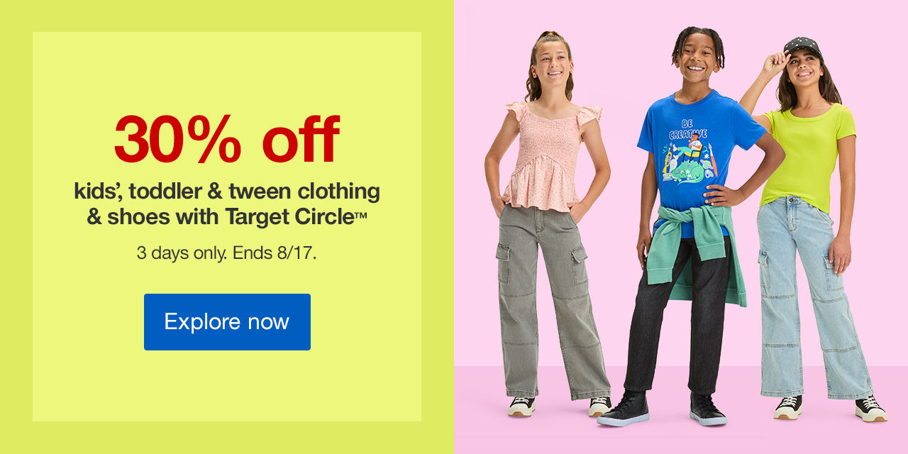 30% off kids’, toddler & tween [nl]clothing & shoes with Target Circle™ 3 days only. Ends 8/17. Explore now >