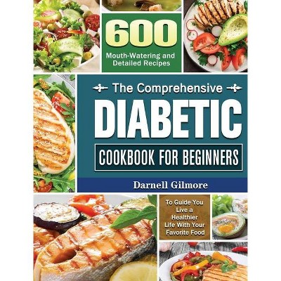 The Comprehensive Diabetic Cookbook for Beginners - by  Darnell Gilmore (Hardcover)