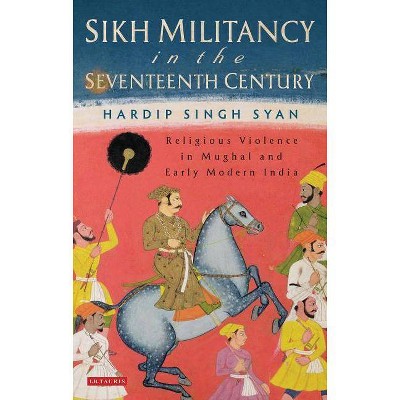 Sikh Militancy in the Seventeenth Century - (Library of South Asian History and Culture) by  Hardip Singh Syan (Hardcover)