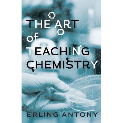 The Art of Teaching Chemistry - by  Erling Antony (Paperback)