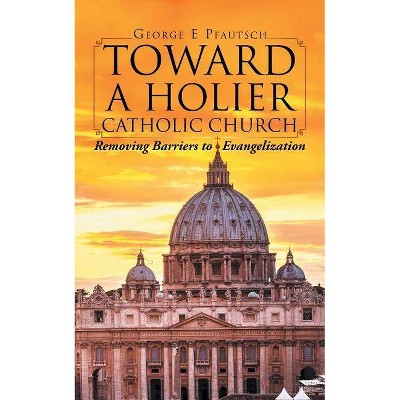 Toward a Holier Catholic Church - by  George E Pfautsch (Paperback)