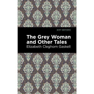 The Grey Woman and Other Tales - (Mint Editions (Horrific, Paranormal, Supernatural and Gothic Tales)) by  Elizabeth Cleghorn Gaskell (Hardcover)