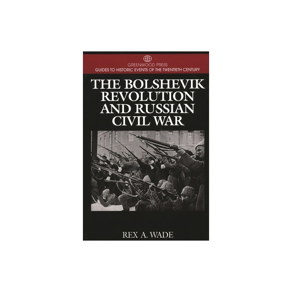 The Bolshevik Revolution and Russian Civil War - (Greenwood Press Guide to Historic Events of the Twentieth Century) Annotated by Rex Wade