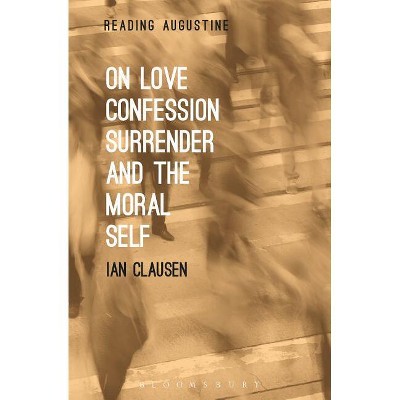 On Love, Confession, Surrender and the Moral Self - (Reading Augustine) by  Ian Clausen (Paperback)