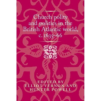 Church polity and politics in the British Atlantic world, c. 1635-66 - (Politics, Culture and Society in Early Modern Britain) (Hardcover)