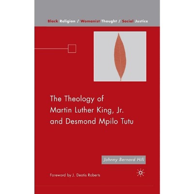 The Theology of Martin Luther King, JR. and Desmond Mpilo Tutu - (Black Religion/Womanist Thought/Social Justice) by  Hill (Paperback)
