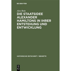 Die Staatsidee Alexander Hamiltons in Ihrer Entstehung Und Entwicklung - (Historische Zeitschrift / Beihefte) by  Alex Bein (Hardcover) - 1 of 1